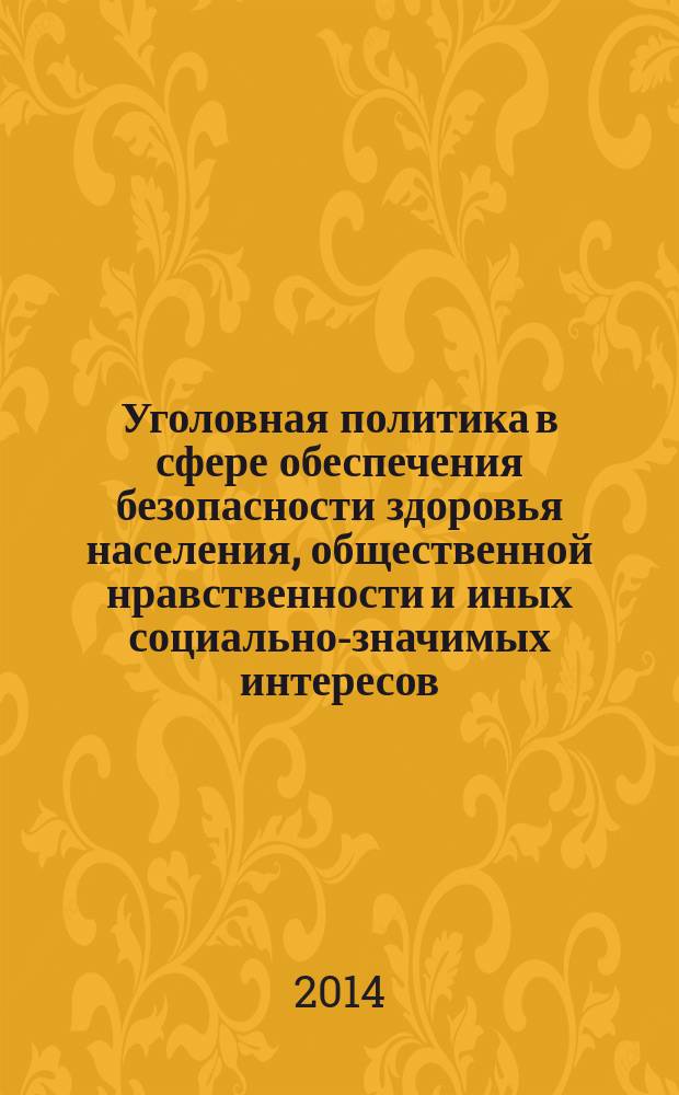 Уголовная политика в сфере обеспечения безопасности здоровья населения, общественной нравственности и иных социально-значимых интересов : материалы III Международной научно-практической конференции, 24 апреля 2014 года