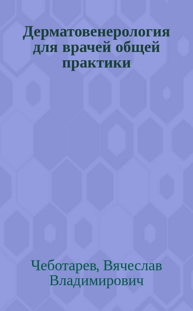 Дерматовенерология для врачей общей практики (семейных врачей) : учебно-методическое пособие (иллюстрированное) : для системы послевузовского образования врачей общей практики (семейных врачей)