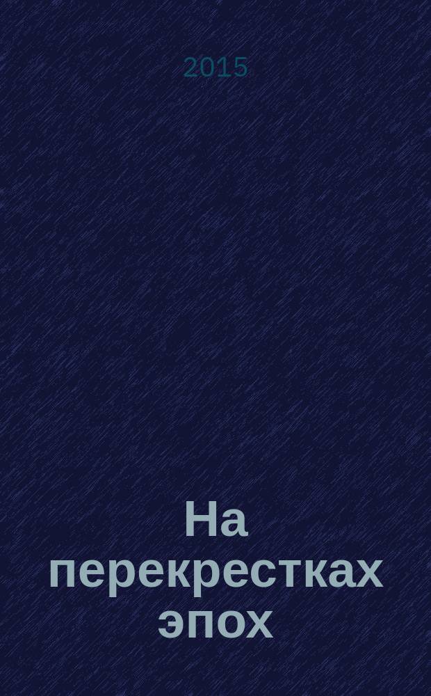 На перекрестках эпох : поэзия XXI век [сборник стихотворений]. Ч. 2 : Поэзия, XXI век