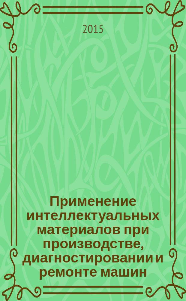 Применение интеллектуальных материалов при производстве, диагностировании и ремонте машин : монография