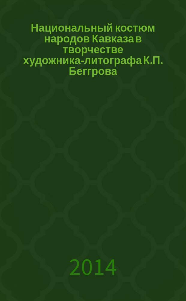 Национальный костюм народов Кавказа в творчестве художника-литографа К.П. Беггрова = Qafgaz xalglarinin milli geyimlәri rәssam-litograf K.P. Beqqrovun yaradiciliğinda