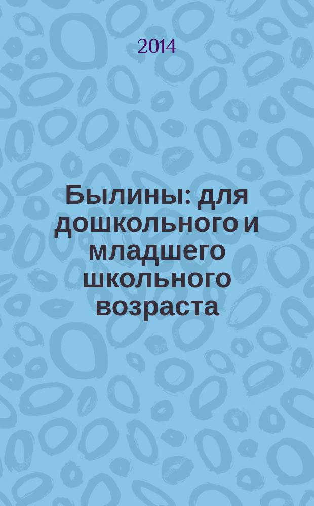 Былины : для дошкольного и младшего школьного возраста