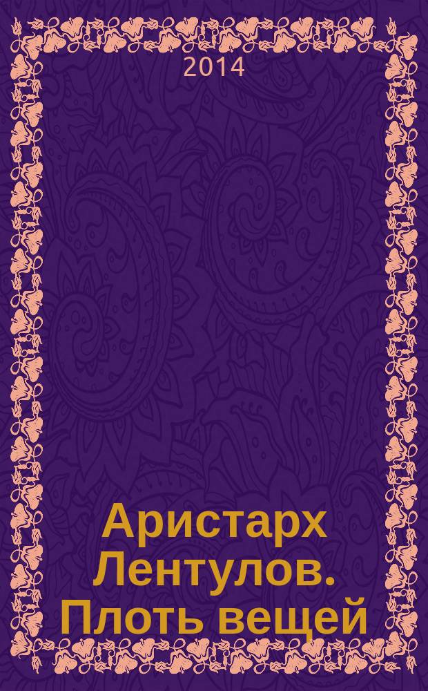 Аристарх Лентулов. Плоть вещей = Aristarkh Lentulov. Flesh of things : каталог выставки, 19 сентября - 21 декабря 2014