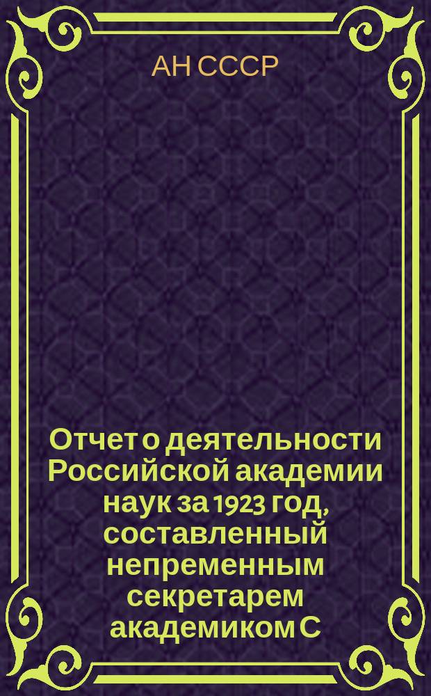 Отчет о деятельности Российской академии наук за 1923 год, составленный непременным секретарем академиком С.Ф.Ольденбургом и читанный в публичном заседании 2 февраля 1924 года