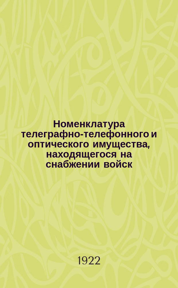 Номенклатура телеграфно-телефонного и оптического имущества, находящегося на снабжении войск : (ПО Упр. связи Крас. армии) : Утв. 22 мая 1922 г.