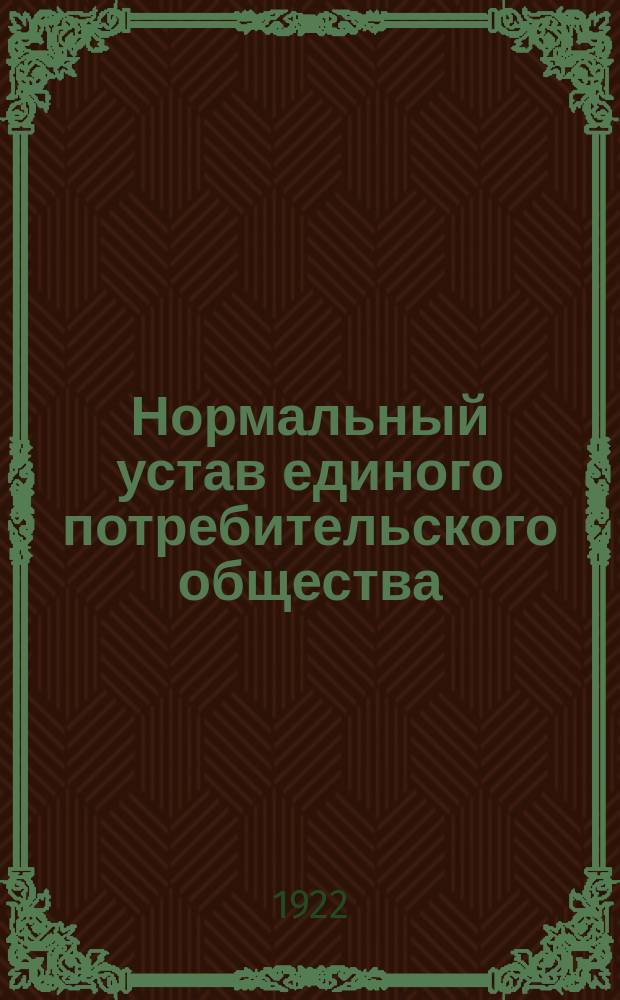Нормальный устав единого потребительского общества : Принят IV сессией Совета Центросоюза 20 нояб. 1921 г