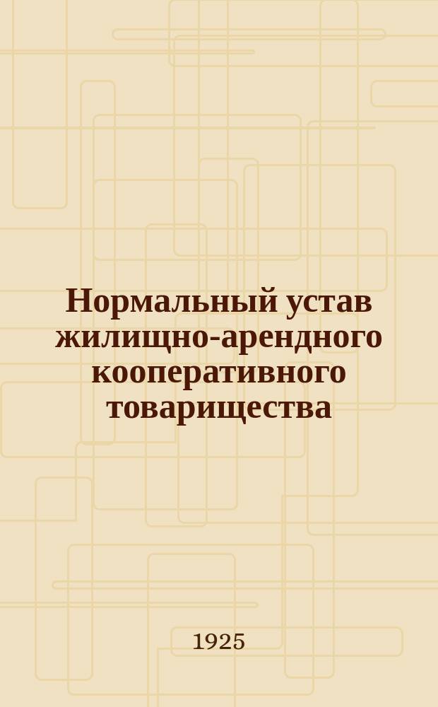 Нормальный устав жилищно-арендного кооперативного товарищества : Утв. Президиумом Саргубисполкома 6 июня 1925 г
