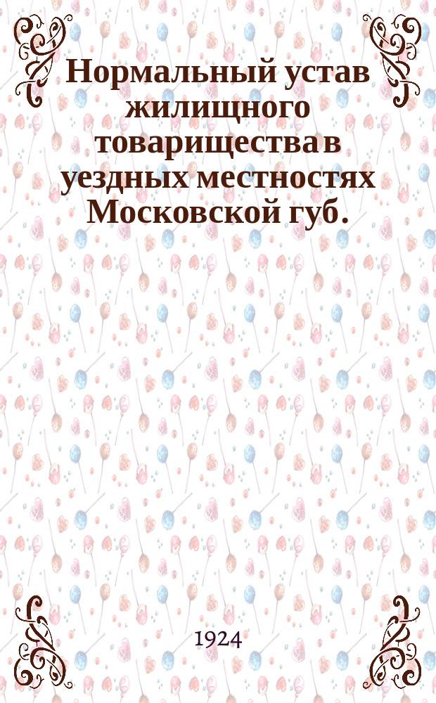 Нормальный устав жилищного товарищества в уездных местностях Московской губ. : Постановление Моск. совета р. к. и к. д. от 12 авг. 1924 г