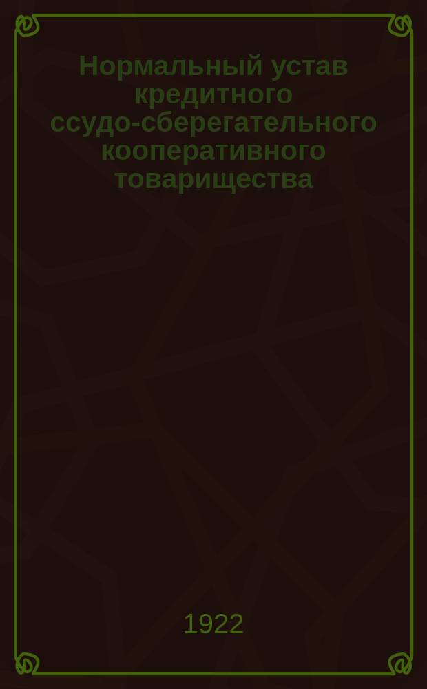Нормальный устав кредитного ссудо-сберегательного кооперативного товарищества : Утв. НКФ 14 сент. 1922 г
