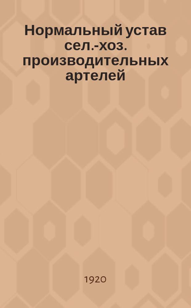 Нормальный устав сел.-хоз. производительных артелей : [Утв. 29 сент. 1920 г.]. Вып.7