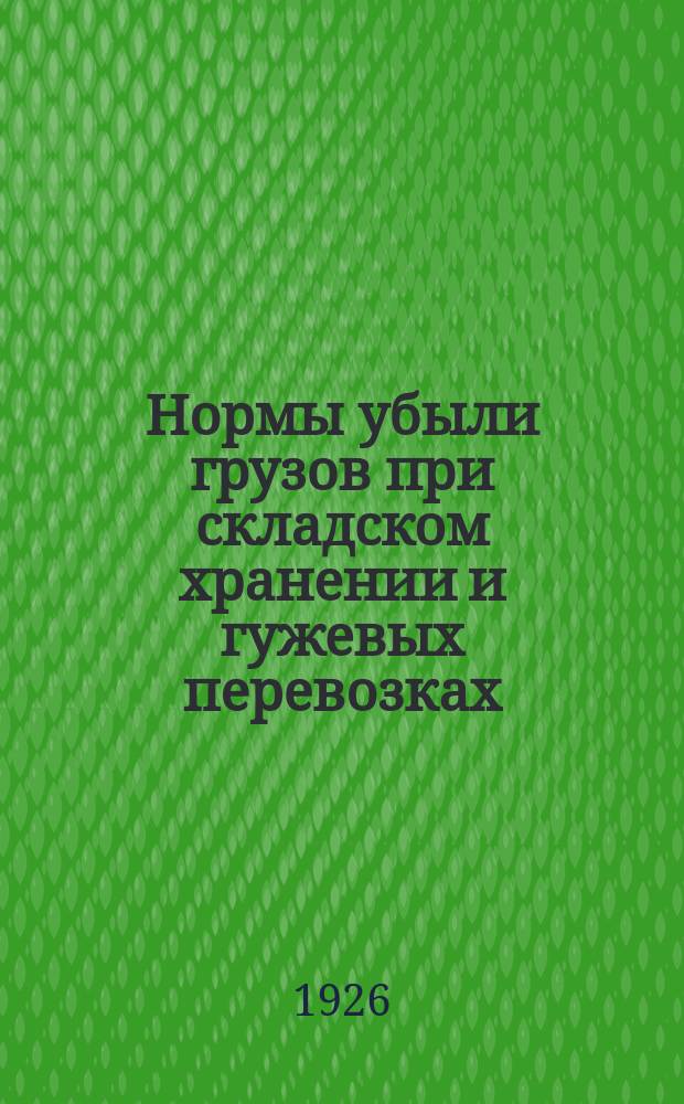 Нормы убыли грузов при складском хранении и гужевых перевозках : Постановление б. Наркомвнуторга : Табл. норм убыли