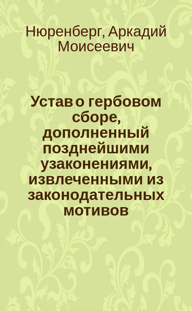Устав о гербовом сборе, дополненный позднейшими узаконениями, извлеченными из законодательных мотивов, решенйи Правительствующаго сената...