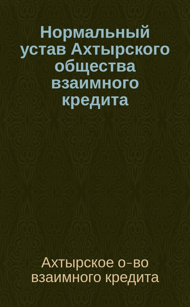 Нормальный устав Ахтырского общества взаимного кредита