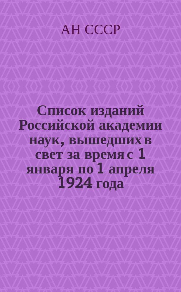Список изданий Российской академии наук, вышедших в свет за время с 1 января по 1 апреля 1924 года
