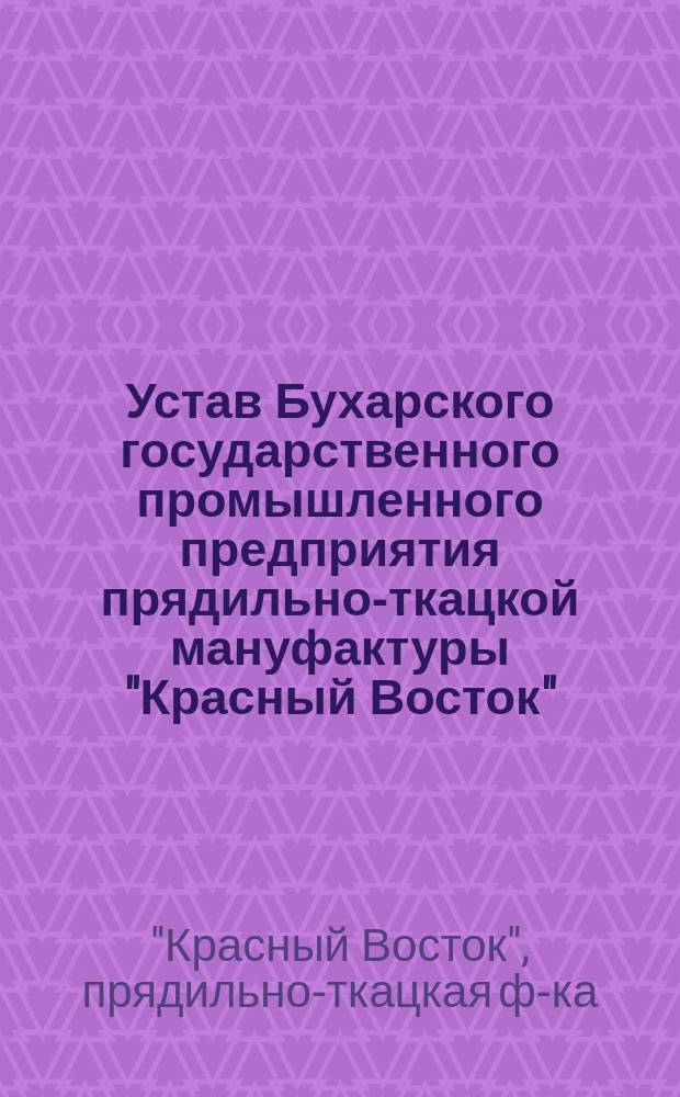 Устав Бухарского государственного промышленного предприятия прядильно-ткацкой мануфактуры "Красный Восток", принадлежащего Бухарской народной советской республике