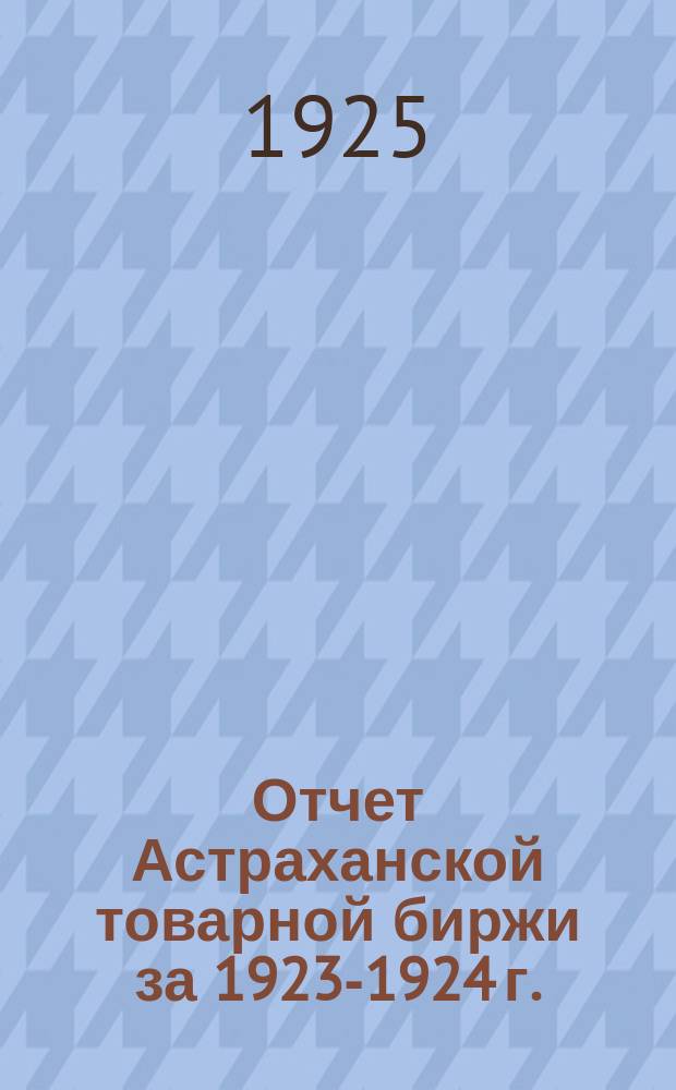Отчет Астраханской товарной биржи за 1923-1924 г.
