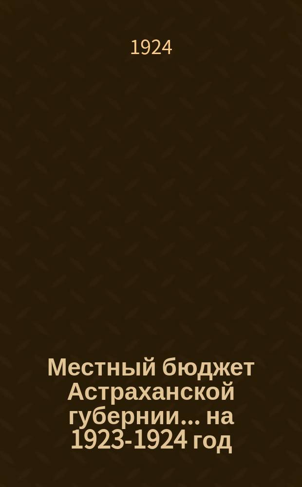 Местный бюджет Астраханской губернии... ... на 1923-1924 год
