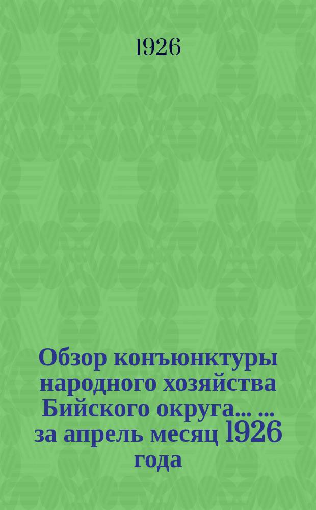 Обзор конъюнктуры народного хозяйства Бийского округа... [... за апрель месяц 1926 года]