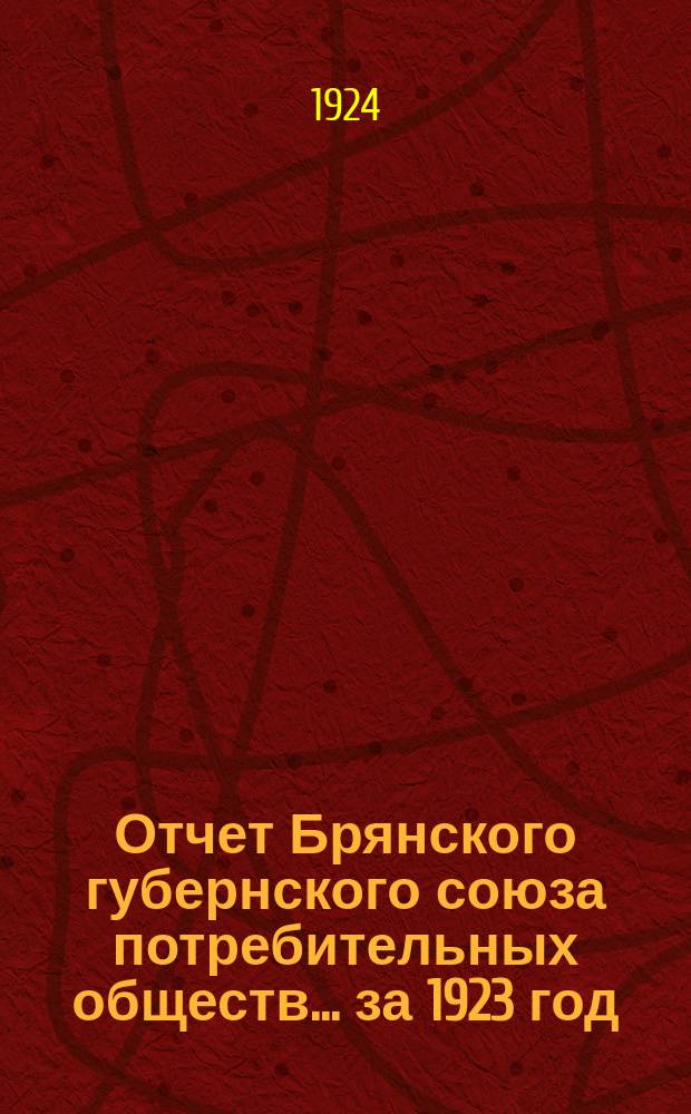 Отчет Брянского губернского союза потребительных обществ... ... за 1923 год