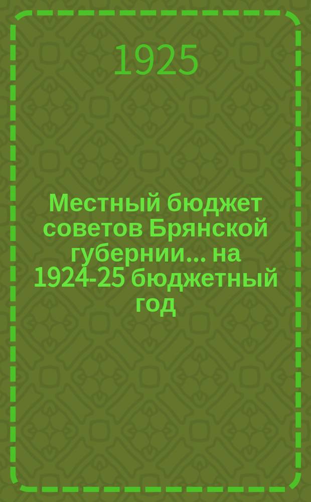 Местный бюджет советов Брянской губернии... ... на 1924-25 бюджетный год