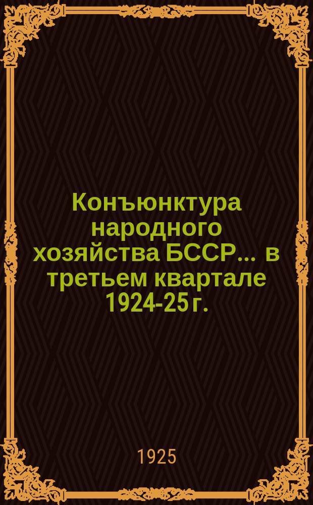 Конъюнктура народного хозяйства БССР... ... в третьем квартале 1924-25 г.