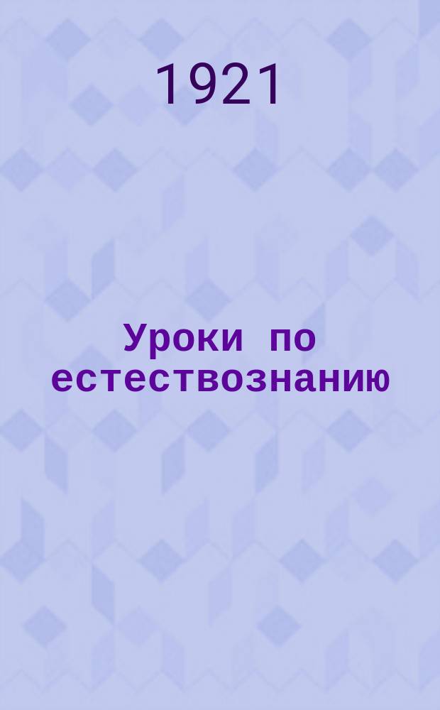 Уроки по естествознанию : Опыт метод. руководства для учителей. Ч.1 и 2