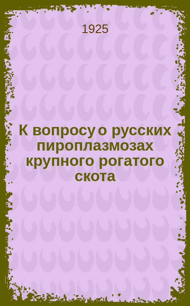 К вопросу о русских пироплазмозах крупного рогатого скота : (Из Протозоол. отд. Ленингр. вет.-бактериол. ин-та) : Отношение северо-западной пироплазмы к другим того же типа