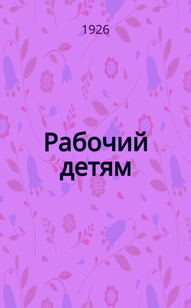 Рабочий детям : (О деятельности рабочего патроната "Красный молот" Московско-Нарвск. района г. Ленинграда)