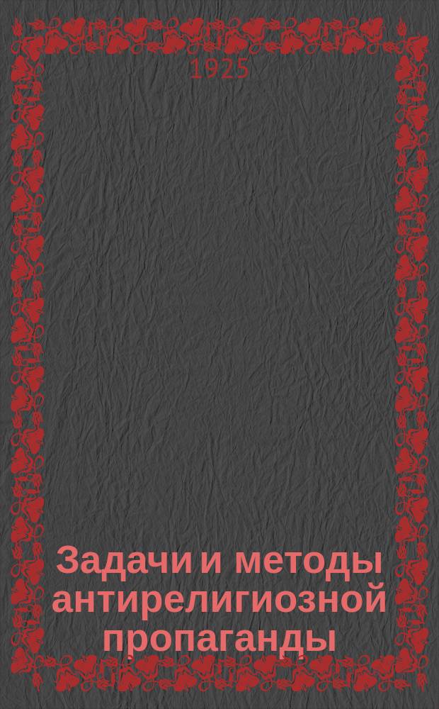 Задачи и методы антирелигиозной пропаганды : Доклад на курсах переподготовки сел. учительства Моск. губ. 25 июля 1924 г