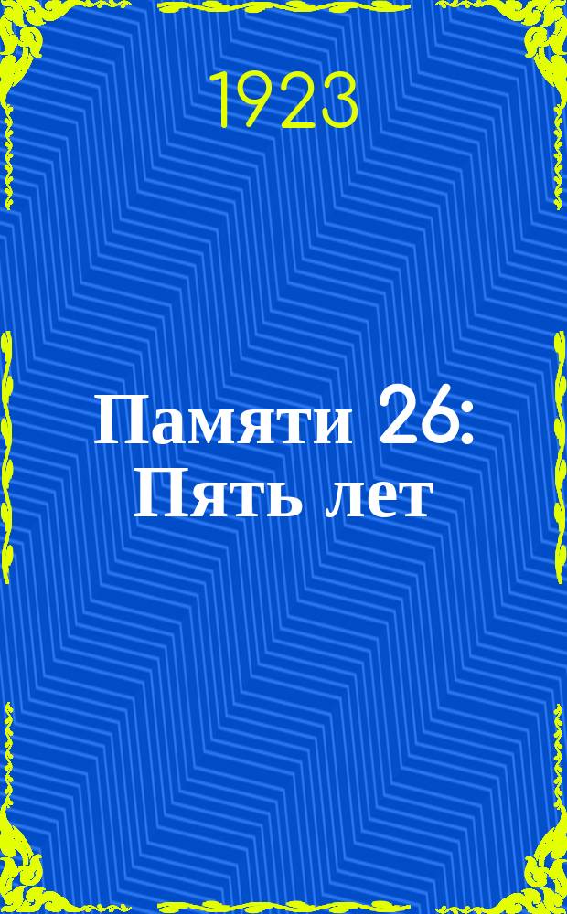 Памяти 26 : Пять лет : 20 сент. 1918 г. - 20 сент. 1923 г. : Альбом