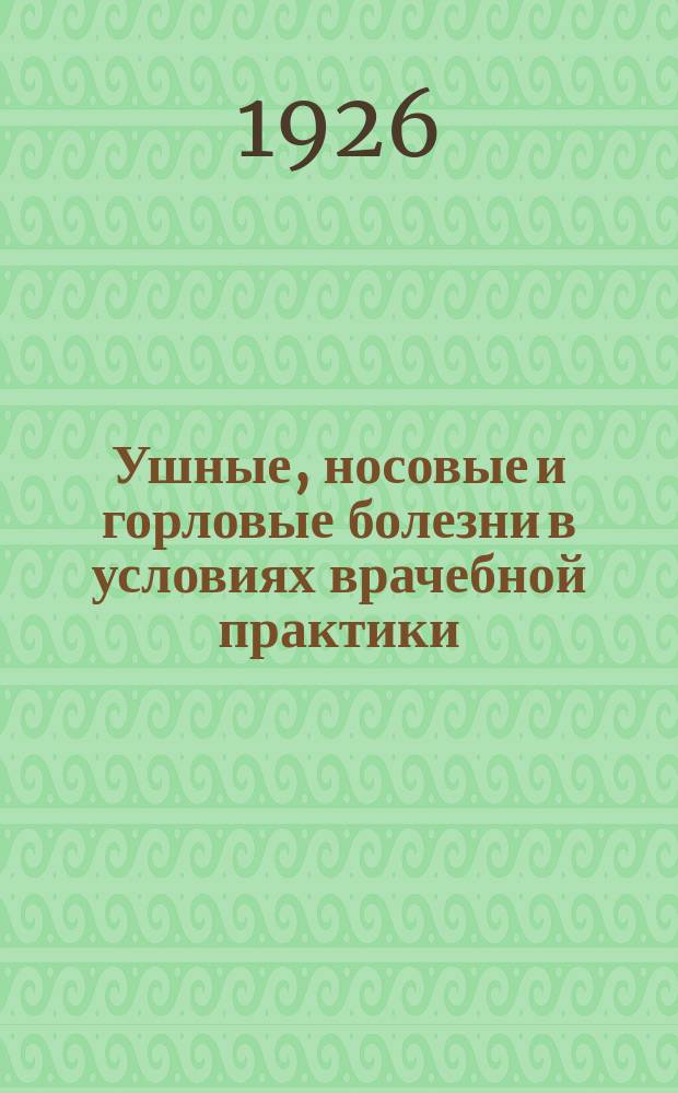 Ушные, носовые и горловые болезни в условиях врачебной практики