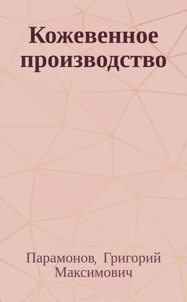 Кожевенное производство : Общие сведения по производству и пособие по выделке юфти-мостовья, малья и подошв