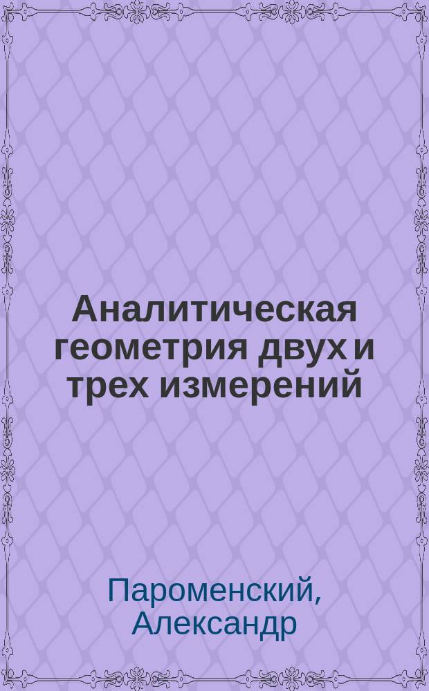 Аналитическая геометрия двух и трех измерений : Курс сост. для техн. отд-ний политехн. ин-тов