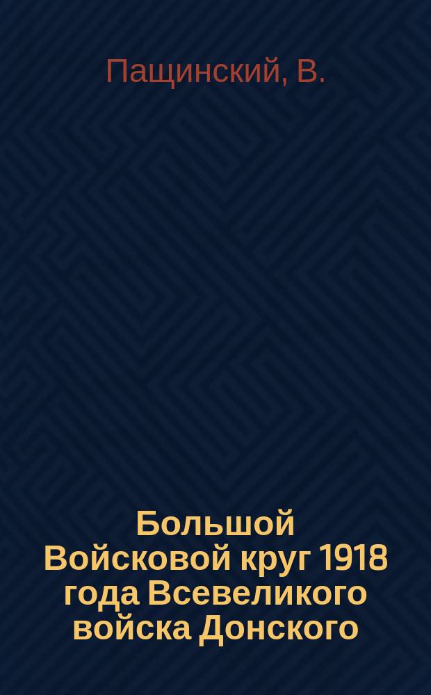 Большой Войсковой круг 1918 года Всевеликого войска Донского : (Алф. список депутатов, цифры о них и диагр.)