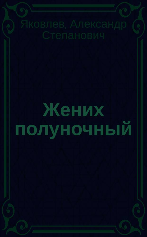 Жених полуночный; Ранний цвет: Рассказы / Александр Яковлев