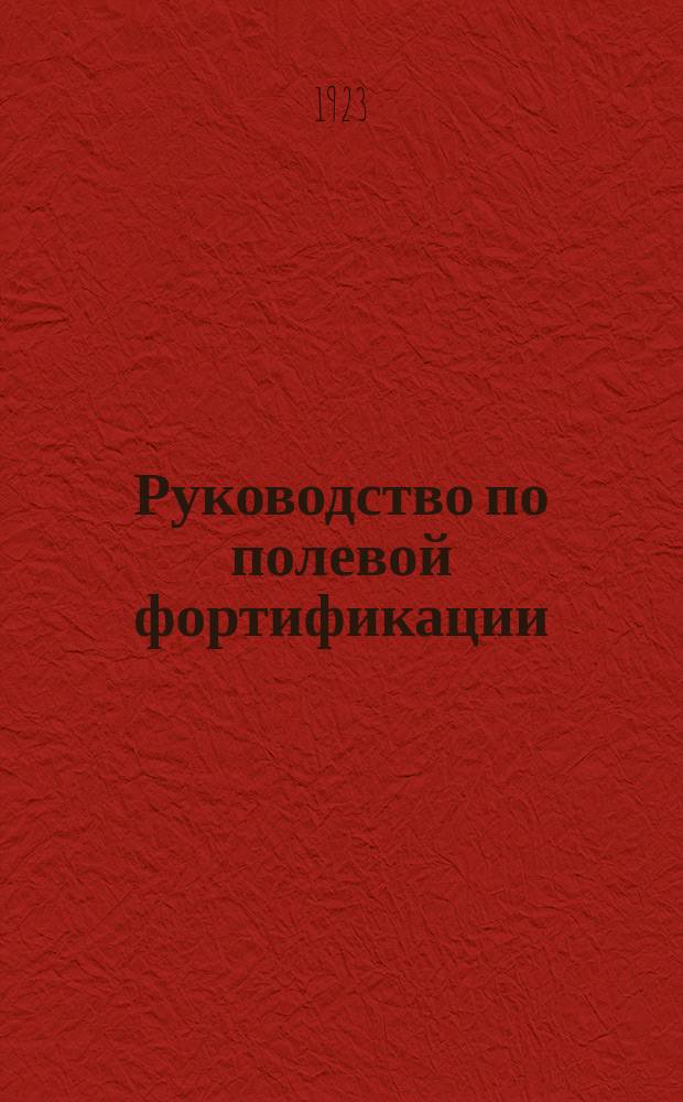 Руководство по полевой фортификации : Применительно к программам воен.-инж., артил., кавалерийск. и пехотных нормальных школ