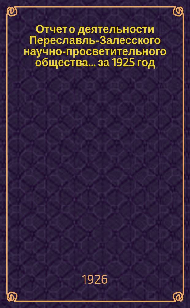 Отчет о деятельности Переславль-Залесского научно-просветительного общества... ... за 1925 год
