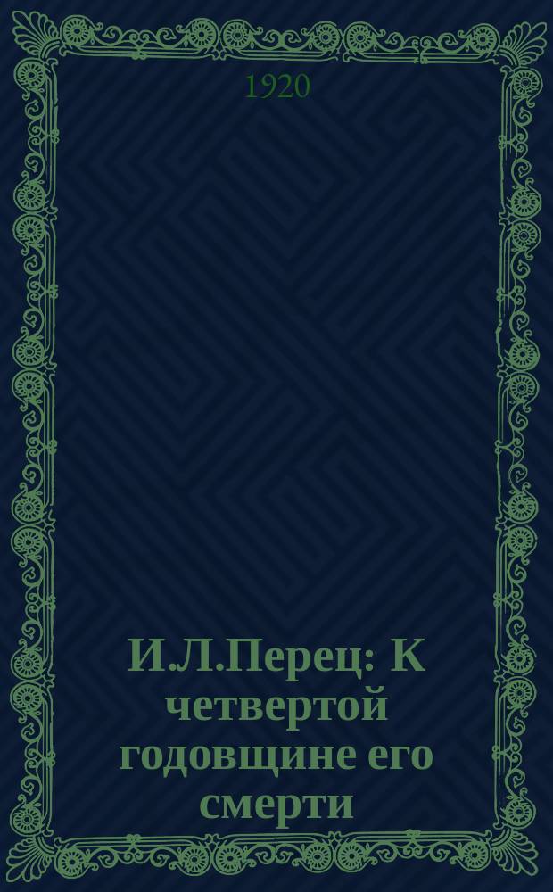 И.Л.Перец : К четвертой годовщине его смерти (1915-1919 гг.) : Сб. ст
