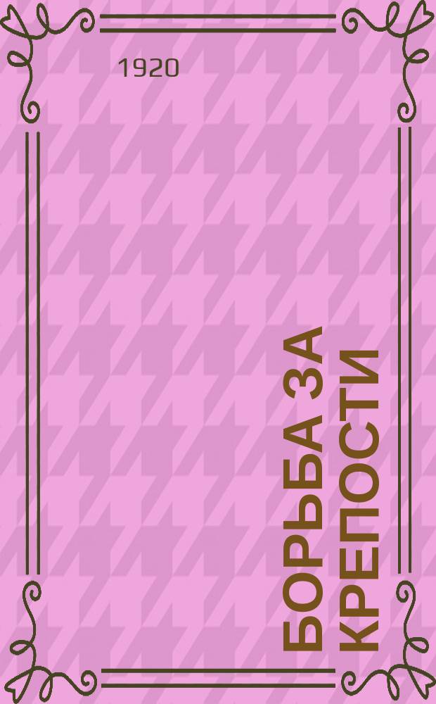 Борьба за крепости : (Краткий очерк боевых действий под крепостями в войну 1914-18 гг.)