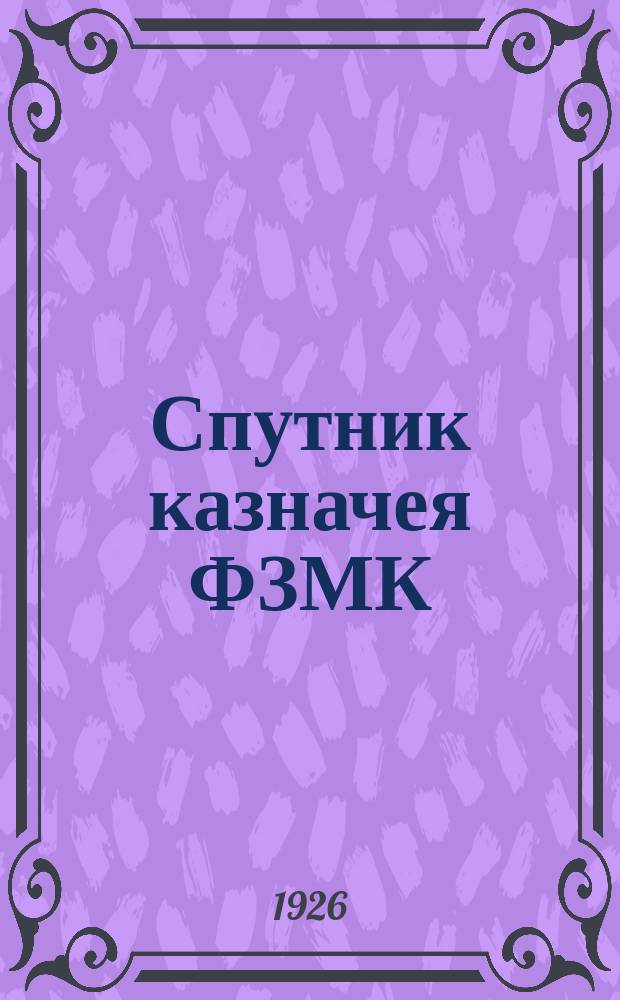 Спутник казначея ФЗМК : Справочник и пособие по финработе для низовых профячеек