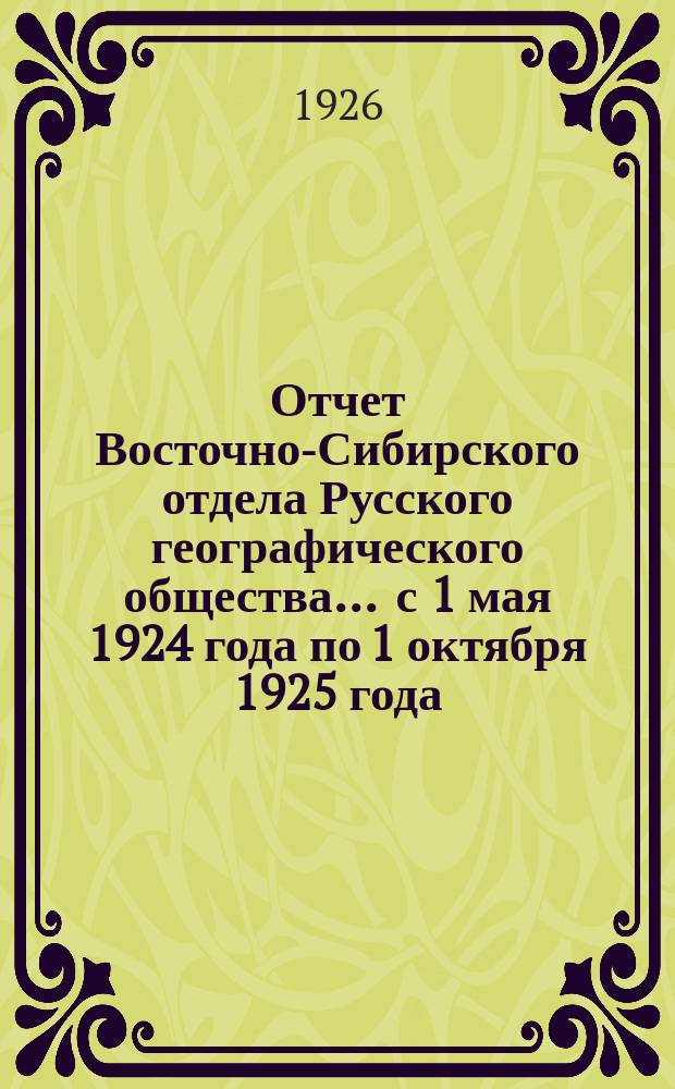 Отчет Восточно-Сибирского отдела Русского географического общества... ... с 1 мая 1924 года по 1 октября 1925 года