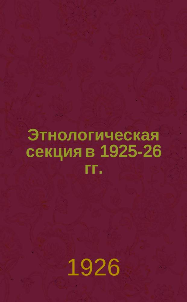 Этнологическая секция в 1925-26 гг. : Общий отчет о деятельности Секции