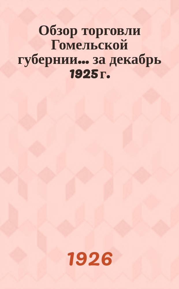 Обзор торговли Гомельской губернии... ... за декабрь 1925 г.