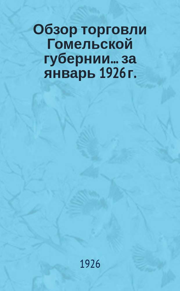 Обзор торговли Гомельской губернии... ... за январь 1926 г.
