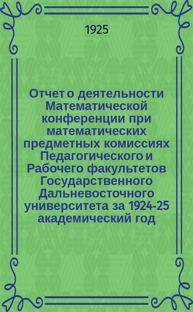 Отчет о деятельности Математической конференции при математических предметных комиссиях Педагогического и Рабочего факультетов Государственного Дальневосточного университета за 1924-25 академический год