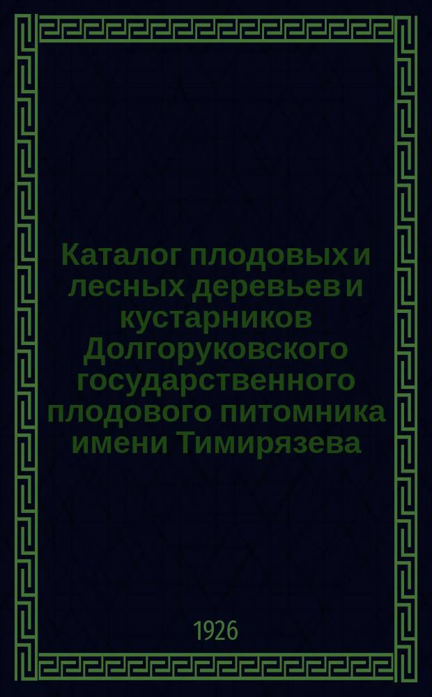 Каталог плодовых и лесных деревьев и кустарников Долгоруковского государственного плодового питомника имени Тимирязева. N 2 : Осень 1926 г. - весна 1927 г.