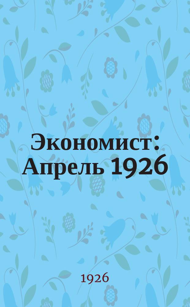 Экономист : Апрель 1926 : Сб. ст. и материалов по акад. работе Экон. фак. Ин-та нар. хоз. им. Г.В.Плеханова