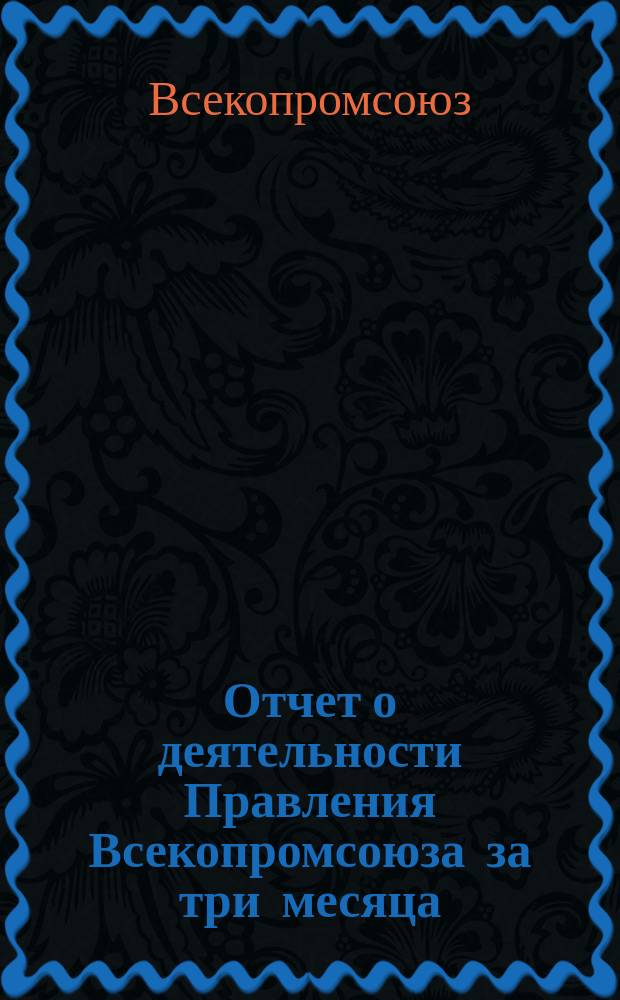 Отчет о деятельности Правления Всекопромсоюза за три месяца (с 1-го мая по 1-ое августа 1923 г.)