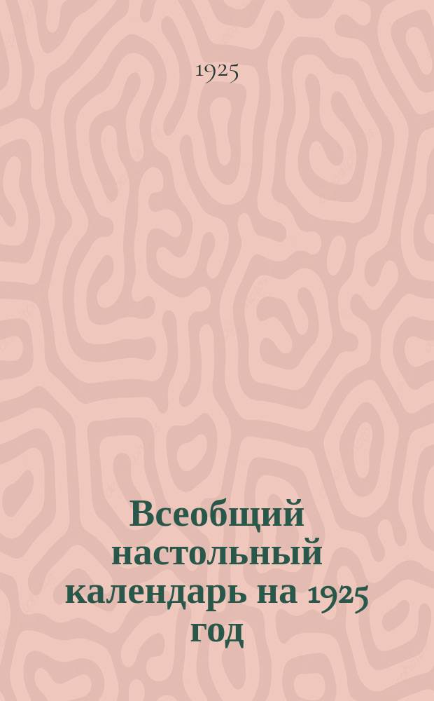 Всеобщий настольный календарь на 1925 год : С прил. портр. В.И.Ленина и карты СССР