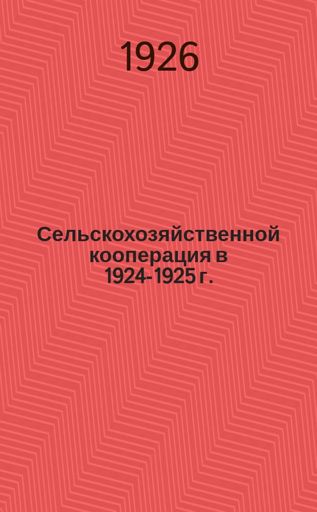 Сельскохозяйственной кооперация в 1924-1925 г. : Обзор